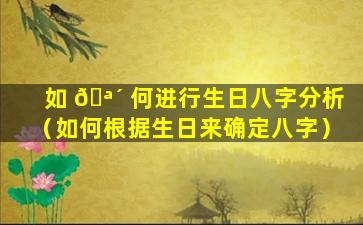 如 🪴 何进行生日八字分析（如何根据生日来确定八字）